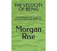 THE VELOCITY OF BEING: A COMPREHENSIVE GUIDE TO ACCELERATING YOUR POTENTIAL
