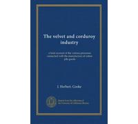 The velvet and corduroy industry: a brief account of the various processes connected with the manufacture of cotton pile goods