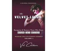 The Velvet Leech: Recognize and Remove Those Who Drain Before They Destroy (Decoding Toxic Relationship Dynamics)