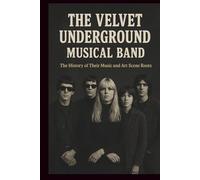THE VELVET UNDERGROUND MUSICAL BAND: The History of Their Music and Art Scene Roots
