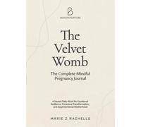 The Velvet Womb: The Complete Mindful Pregnancy Journal: A Sacred Daily Ritual for Emotional Resilience, Conscious Transformation, and Easy Intentional Motherhood (The Mindful Mama Essentials)