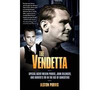 The Vendetta: Special Agent Melvin Purvis, John Dillinger, and Hoover's FBI in the Age of Gangsters