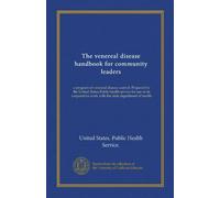 The venereal disease handbook for community leaders (Vol-1): a program of venereal disease control. Prepared by the United States Public health ... work with the state department of health