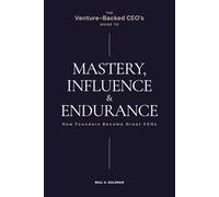 The Venture-Backed CEO's Guide to Mastery, Influence & Endurance: How Founders Become Great CEOs