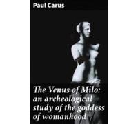 The Venus Of Milo: An Archeological Study Of The Goddess Of Womanhood