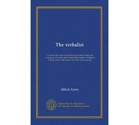 The verbalist: a manual devoted to brief discussions of the right and wrong use of words, and to some other matters of interest to those who would speak and write with propriety