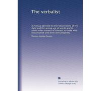 The verbalist: A manual devoted to brief disenssions of the right and the wrong use of words and to some other matters of interest to those who would speak and write with propriety,