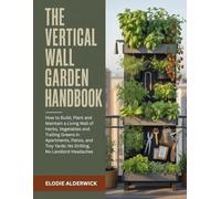 THE VERTICAL WALL GARDEN HANDBOOK: How to Build, Plant and Maintain a Living Wall of Herbs, Vegetables and Trailing Greens in Apartments, Patios, and Tiny Yards: No Drilling, No Landlord Headaches