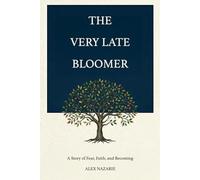 The Very Late Bloomer: A Story of Fear, Faith, and Becoming, How I Learned to Stop Running from Myself