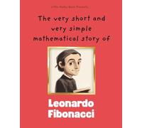 The very short and very simple mathematical story of Leonardo Fibonacci: Discovering the Secret Code Hidden in Nature