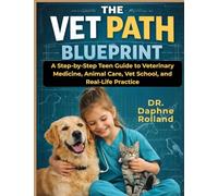The Vet Path Blueprint: A Step-by-step Teen Guide to Veterinary Medicine, Animal Care, Vet School, and Real-life Practice