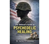 The Veteran's Guide to Psychedelic Healing: What the Science Says About PTSD Recovery, Legal Treatment Options, and the Future of Veteran Mental Health