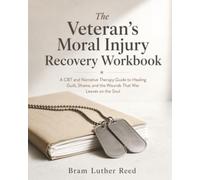 The Veteran's Moral Injury Recovery Workbook: A CBT and Narrative Therapy Guide to Healing Guilt, Shame, and the Wounds That War Leaves on the Soul