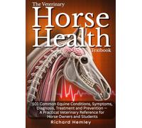 The Veterinary Horse Health Textbook: 101 Common Equine Conditions, Symptoms, Diagnosis, Treatment and Prevention - A Practical Veterinary Reference ... Owners and Students (Animal Health Series)
