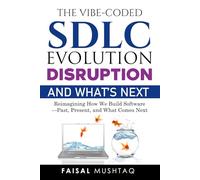 The Vibe-Coded SDLC: Evolution, Disruption, and What’s Next: Reimagining How We Build Software - Past, Present, and What Comes Next