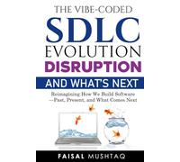 The Vibe-Coded SDLC: Evolution, Disruption, and What’s Next: Reimagining How We Build Software - Past, Present, and What Comes Next