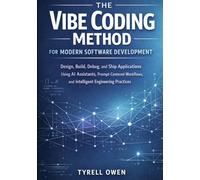 The Vibe Coding Method for Modern Software Development: Design, Build, Debug, and Ship Applications Using AI Assistants, Prompt-Centered Workflows, and Intelligent Engineering Practices