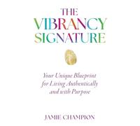 The Vibrancy Signature: Your Unique Blueprint for Living Authentically and with Purpose