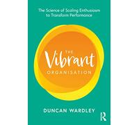 The Vibrant Organisation: The Science of Scaling Enthusiasm to Transform Performance