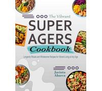 The Vibrant Super Agers Cookbook: Longevity Rituals and Wholesome Recipes for Vibrant Living at Any Age