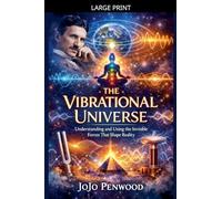 The Vibrational Universe: Understanding and Using the Invisible Forces That Shape Reality