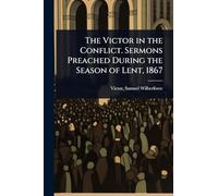 The Victor in the Conflict. Sermons Preached During the Season of Lent, 1867