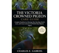 THE VICTORIA CROWNED PIGEON CARE GUIDE: Complete Handbook on Housing, Diet, Breeding, Enrichment, and Conservation for the World’s Most Majestic Pigeon