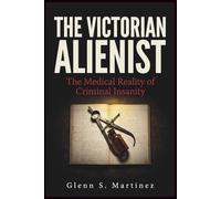 The Victorian Alienist: The Medical Reality of Criminal Insanity (The Victorian Criminal Reality Series)