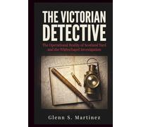 The Victorian Detective: The Operational Reality of Scotland Yard and the Whitechapel Investigation (The Victorian Criminal Reality Series)