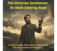 The Victorian Gentleman: An Adult Coloring Book: Vintage Portraits, 19th-Century Fashion, and Scholarly Pastimes for Relaxation
