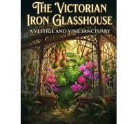 The Victorian Iron Glasshouse: An Adult Colouring Book for Stress Relief: Intricate Botanical Gardens, Abandoned Architecture, and Mindfulness Art Therapy for Anxiety (The Vestige and Vine Series)