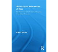 The Victorian Reinvention of Race: New Racisms and the Problem of Grouping in the Human Sciences (Routledge Studies in Modern British History)