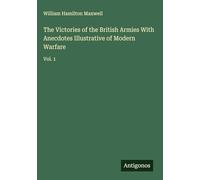 The Victories of the British Armies With Anecdotes Illustrative of Modern Warfare: Vol. 1