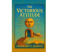 The Victorious Attitude: (1916) A Timeless Guide to Mental Clarity, Personal Mastery, and Unshakable Confidence