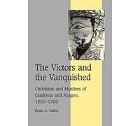 The Victors and the Vanquished: Christians and Muslims of Catalonia and Aragon, 1050-1300: 59 (Cambridge Studies in Medieval Life and Thought: Fourth Series, Series Number 59)