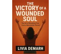 THE VICTORY OF A WOUNDED SOUL: The Art of Breaking Free from a Narcissistic Pervert