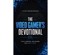 The Video Gamer's Devotional: A 40 Day Christian Devotional for Video Gamers, Gamers, and Gaming Enthusiasts Seeking Faith, Purpose, and Wisdom in Christ