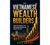 THE VIETNAMESE WEALTH BUILDERS: Eight Entrepreneurs and the Business Mechanisms Behind Their Rise