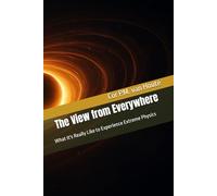 The View from Everywhere: What It's Really Like to Experience Extreme Physics: 1 (Quantum Physics series)