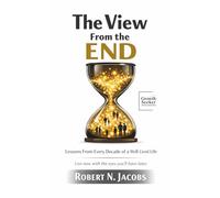 The View From the End: Lessons From Every Decade of a Well-Lived Life. Live now with the eyes you’ll have later.