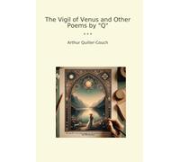 The Vigil of Venus and Other Poems by "Q" (Classic Books)