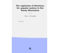 The vigilantes of Montana; Or, popular justice in the Rocky Mountains (Classic Books)