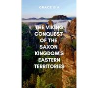 The Viking Conquest of the Saxon Kingdom’s Eastern Territories: A gripping saga of war, survival, and ambition