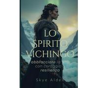 The Viking Spirit / Lo Spirito Vichingo: Embracing Life with Courage and Resilience / Abbracciare la Vita con Coraggio e Resilienza