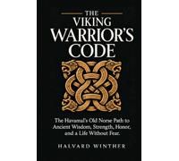The Viking Warrior's Code: The Havamal’s Old Norse Path to Ancient Wisdom, Strength, Honor, and a Life Without Fear