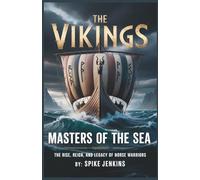 The Vikings: Masters of the Sea: The Rise, Reign, and Legacy of Norse Warriors