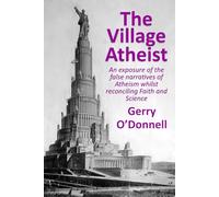 The Village Atheist:: An exposure of the false narratives of Atheism whilst reconciling Faith and Science