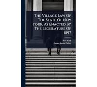 The Village Law Of The State Of New York, As Enacted By The Legislature Of 1897