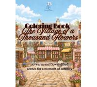 The Village of a Thousand Flowers: Relaxing coloring book for adults - 30 floral scenes that inspire calm, creativity and serenity
