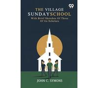 The Village Sunday School: With Brief Sketches Of Three Of Its Scholars